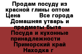 Продам посуду из красной глины оптом › Цена ­ 100 - Все города Домашняя утварь и предметы быта » Посуда и кухонные принадлежности   . Приморский край,Находка г.